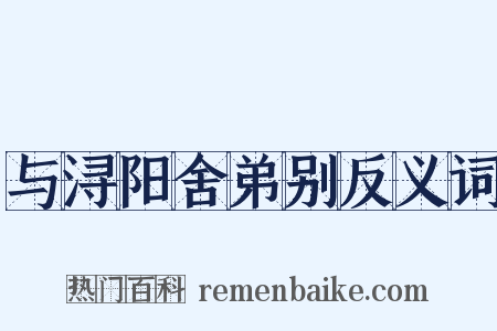与浔阳舍弟别反义词是什么意思的图片